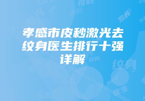 孝感市皮秒激光去纹身医生排行十强详解