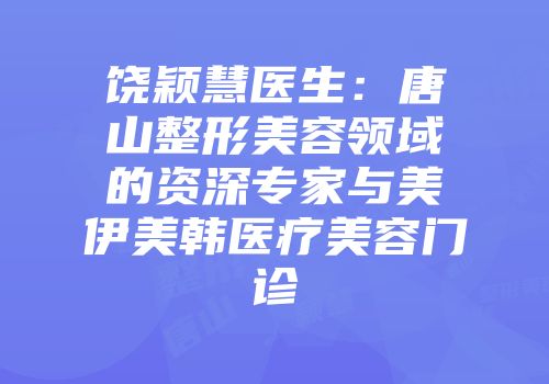 饶颖慧医生：唐山整形美容领域的资深专家与美伊美韩医疗美容门诊