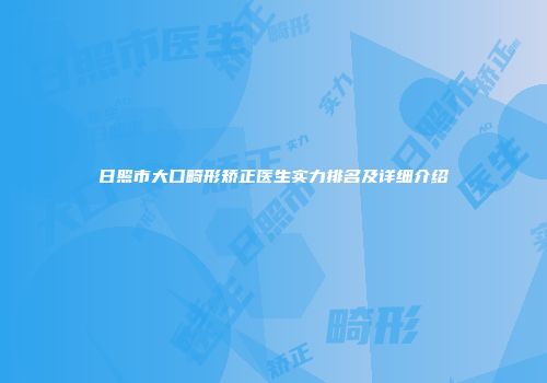 日照市大口畸形矫正医生实力排名及详细介绍