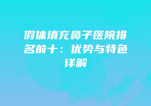 假体填充鼻子医院排名前十：优势与特色详解