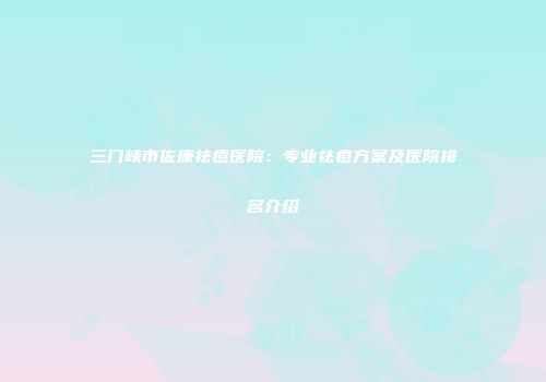 三门峡市佐康祛痘医院：专业祛痘方案及医院排名介绍