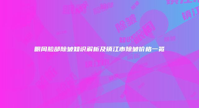 眼周脸部除皱知识解析及镇江市除皱价格一览