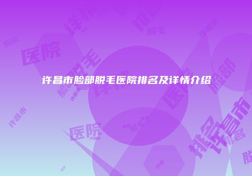 许昌市脸部脱毛医院排名及详情介绍