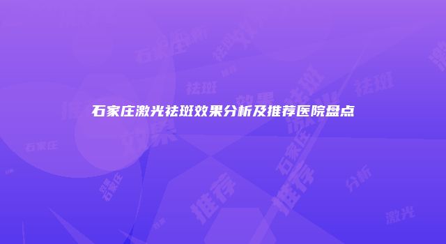 石家庄激光祛斑效果分析及推荐医院盘点