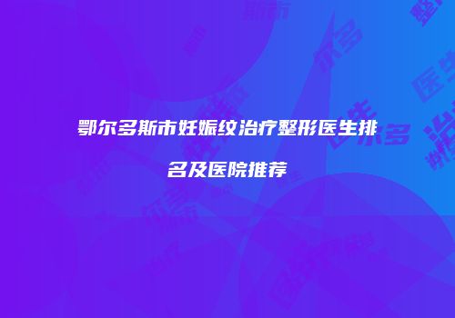 鄂尔多斯市妊娠纹治疗整形医生排名及医院推荐
