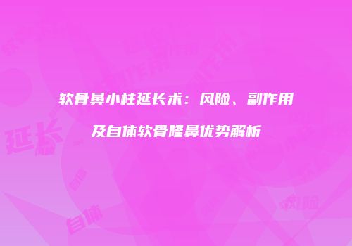 软骨鼻小柱延长术：风险、副作用及自体软骨隆鼻优势解析