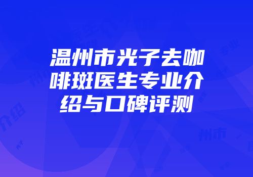 温州市光子去咖啡斑医生专业介绍与口碑评测