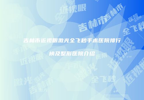 吉林市近视眼激光全飞秒手术医院排行榜及整形医院介绍