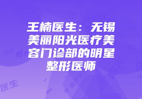 王楠医生：无锡美丽阳光医疗美容门诊部的明星整形医师