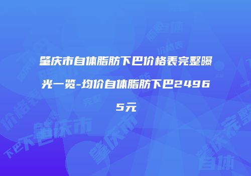 肇庆市自体脂肪下巴价格表完整曝光一览-均价自体脂肪下巴24965元