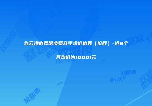 连云港市双眼皮整容手术价格表（价目）-近8个月均价为10001元