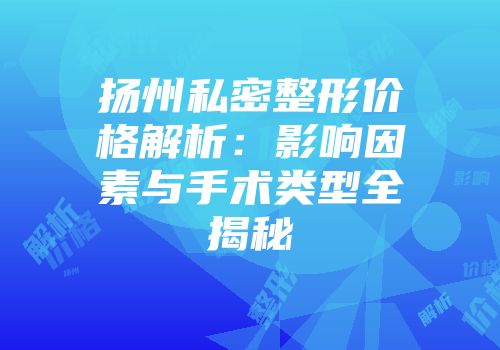 扬州私密整形价格解析：影响因素与手术类型全揭秘