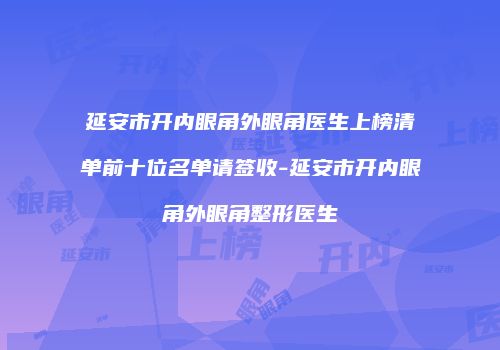 延安市开内眼角外眼角医生上榜清单前十位名单请签收-延安市开内眼角外眼角整形医生
