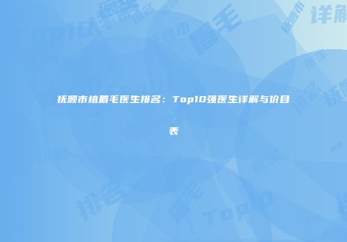 抚顺市植眉毛医生排名：Top10强医生详解与价目表