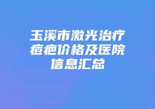玉溪市激光治疗痘疤价格及医院信息汇总