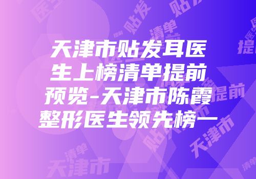 天津市贴发耳医生上榜清单提前预览-天津市陈霞整形医生领先榜一