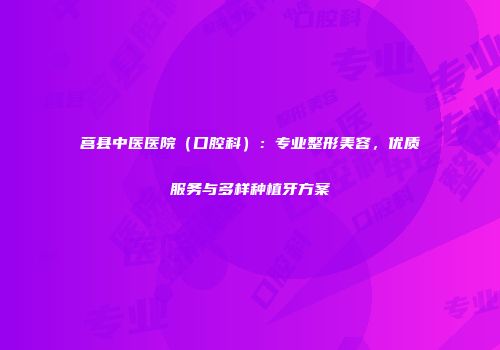 莒县中医医院（口腔科）：专业整形美容，优质服务与多样种植牙方案
