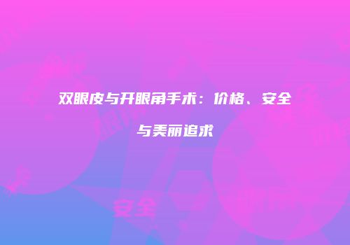 双眼皮与开眼角手术：价格、安全与美丽追求