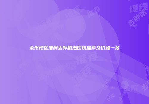 永州地区埋线去肿眼泡医院推荐及价格一览