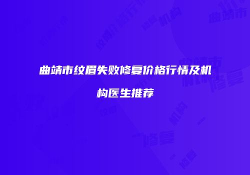 曲靖市纹眉失败修复价格行情及机构医生推荐