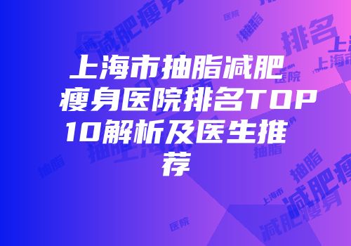 上海市抽脂减肥瘦身医院排名TOP10解析及医生推荐