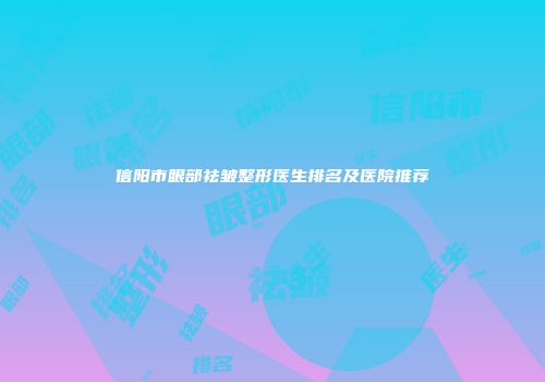 信阳市眼部祛皱整形医生排名及医院推荐