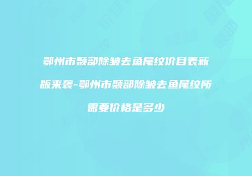 鄂州市颞部除皱去鱼尾纹价目表新版来袭-鄂州市颞部除皱去鱼尾纹所需要价格是多少