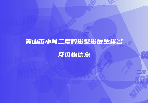 黄山市小耳二度畸形整形医生排名及价格信息