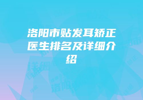 洛阳市贴发耳矫正医生排名及详细介绍
