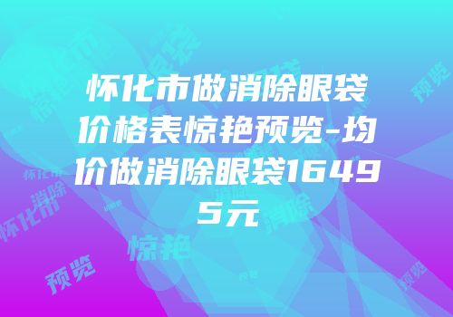 怀化市做消除眼袋价格表惊艳预览-均价做消除眼袋16495元
