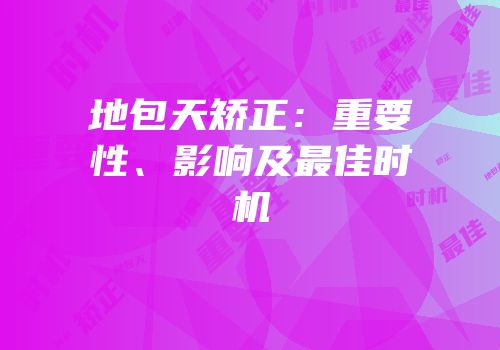 地包天矫正：重要性、影响及最佳时机