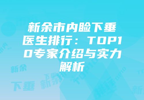 新余市内睑下垂医生排行：TOP10专家介绍与实力解析