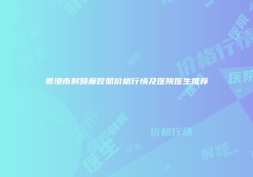 贵港市射频瘦咬肌价格行情及医院医生推荐