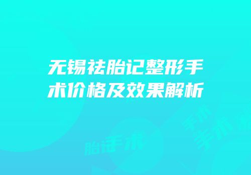 无锡祛胎记整形手术价格及效果解析