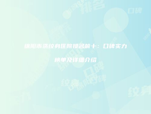 绵阳市洗纹身医院排名前十：口碑实力榜单及详细介绍