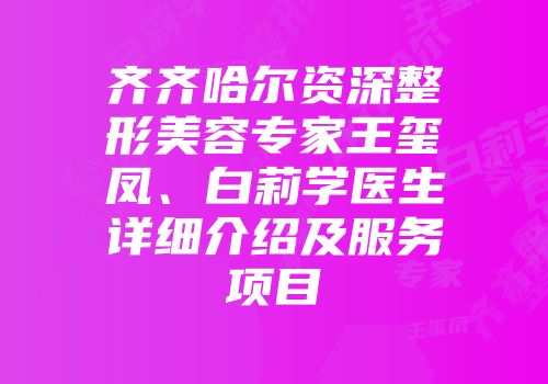 齐齐哈尔资深整形美容专家王玺凤、白莉学医生详细介绍及服务项目