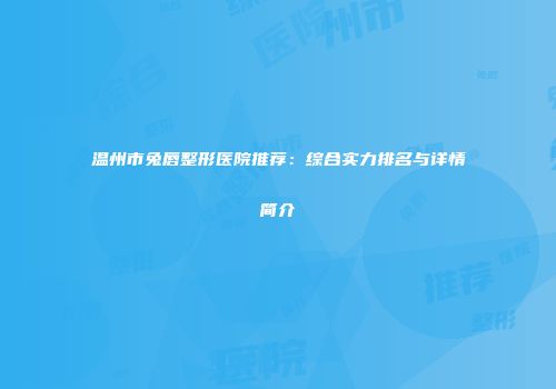 温州市兔唇整形医院推荐：综合实力排名与详情简介