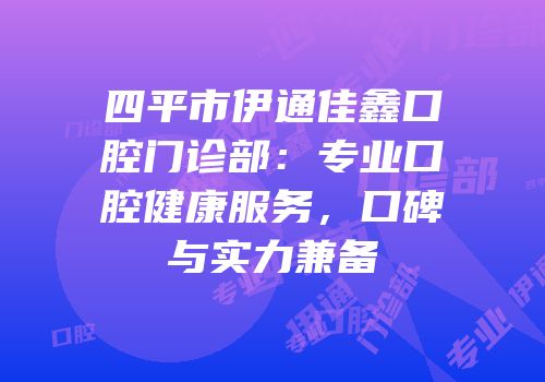 四平市伊通佳鑫口腔门诊部：专业口腔健康服务，口碑与实力兼备
