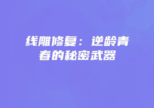 线雕修复：逆龄青春的秘密武器