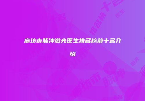 廊坊市脉冲激光医生排名榜前十名介绍