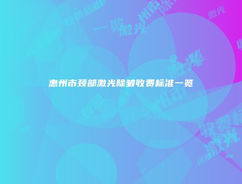 惠州市颈部激光除皱收费标准一览