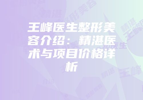 王峰医生整形美容介绍：精湛医术与项目价格详析