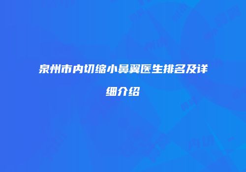 泉州市内切缩小鼻翼医生排名及详细介绍