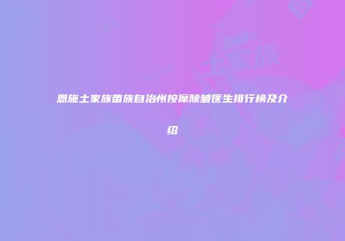 恩施土家族苗族自治州按摩除皱医生排行榜及介绍