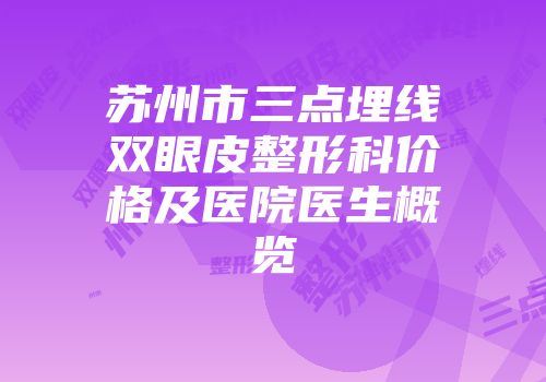 苏州市三点埋线双眼皮整形科价格及医院医生概览