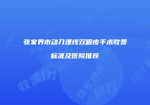 张家界市动刀埋线双眼皮手术收费标准及医院推荐