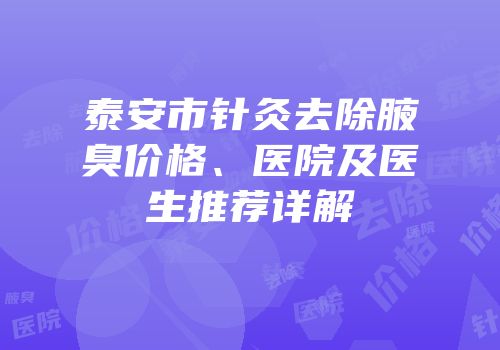 泰安市针灸去除腋臭价格、医院及医生推荐详解