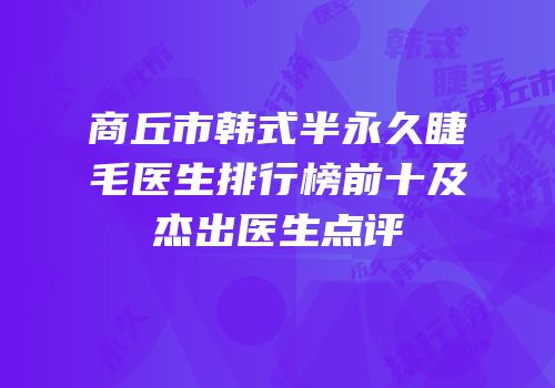 商丘市韩式半永久睫毛医生排行榜前十及杰出医生点评