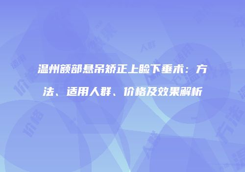 温州额部悬吊矫正上睑下垂术：方法、适用人群、价格及效果解析