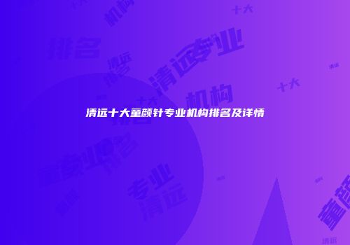 清远十大童颜针专业机构排名及详情